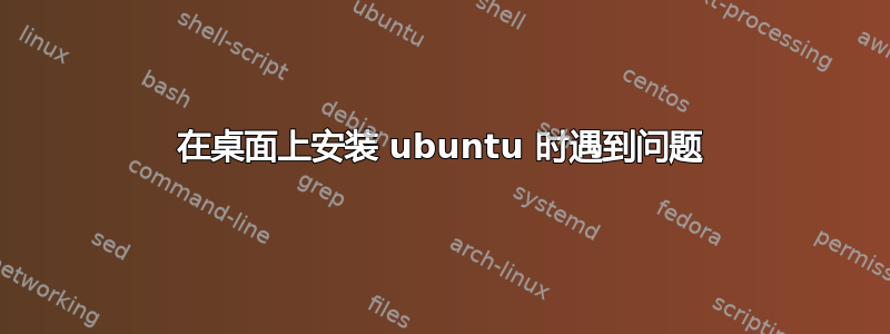 在桌面上安装 ubuntu 时遇到问题