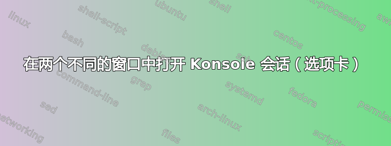 在两个不同的窗口中打开 Konsole 会话（选项卡）