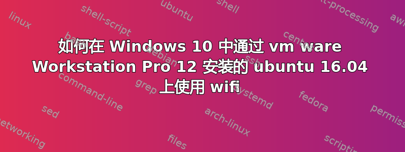 如何在 Windows 10 中通过 vm ware Workstation Pro 12 安装的 ubuntu 16.04 上使用 wifi