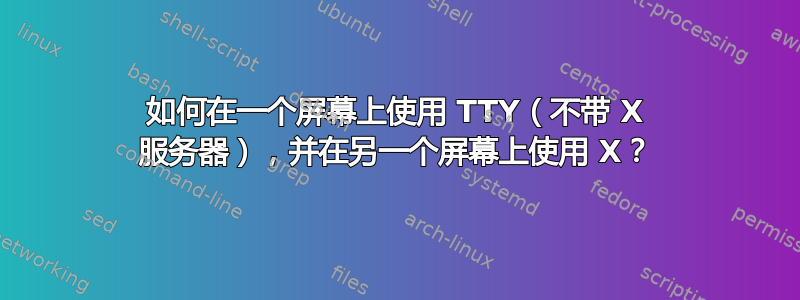 如何在一个屏幕上使用 TTY（不带 X 服务器），并在另一个屏幕上使用 X？