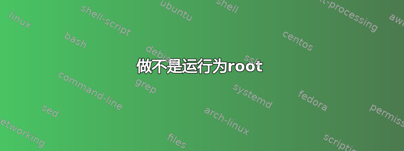 做不是运行为root