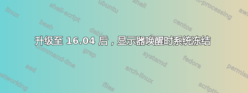 升级至 16.04 后，显示器唤醒时系统冻结