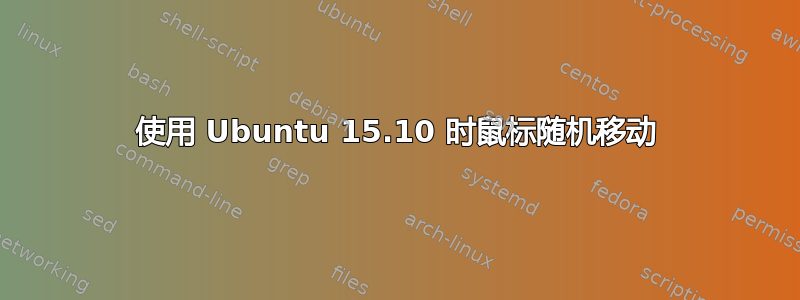 使用 Ubuntu 15.10 时鼠标随机移动