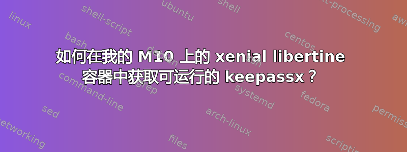 如何在我的 M10 上的 xenial libertine 容器中获取可运行的 keepassx？