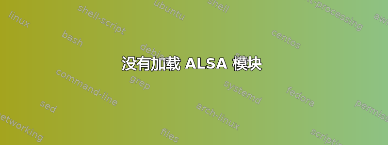 没有加载 ALSA 模块