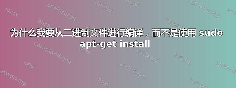 为什么我要从二进制文件进行编译，而不是使用 sudo apt-get install 