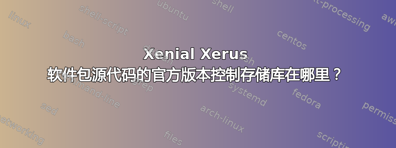 Xenial Xerus 软件包源代码的官方版本控制存储库在哪里？