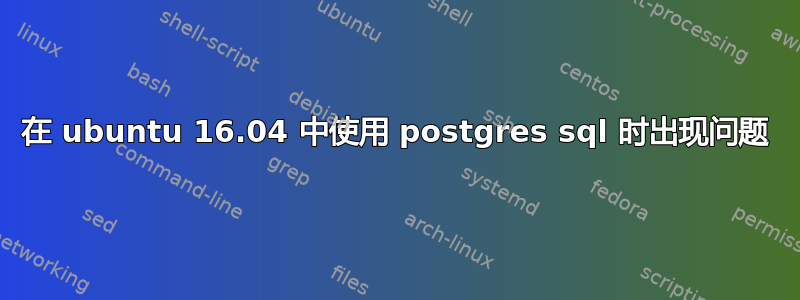 在 ubuntu 16.04 中使用 postgres sql 时出现问题