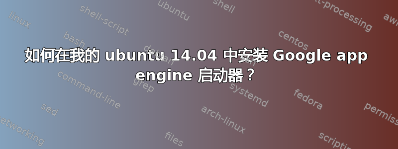 如何在我的 ubuntu 14.04 中安装 Google app engine 启动器？