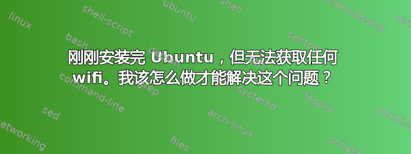 刚刚安装完 Ubuntu，但无法获取任何 wifi。我该怎么做才能解决这个问题？