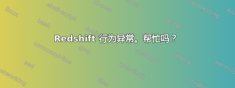 Redshift 行为异常。帮忙吗？