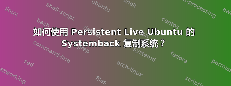 如何使用 Persistent Live Ubuntu 的 Systemback 复制系统？