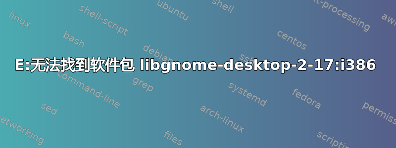 E:无法找到软件包 libgnome-desktop-2-17:i386