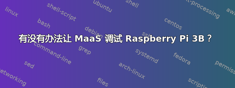 有没有办法让 MaaS 调试 Raspberry Pi 3B？