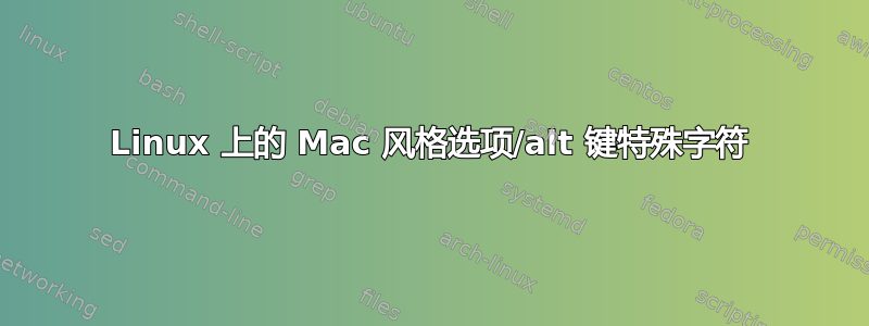 Linux 上的 Mac 风格选项/alt 键特殊字符