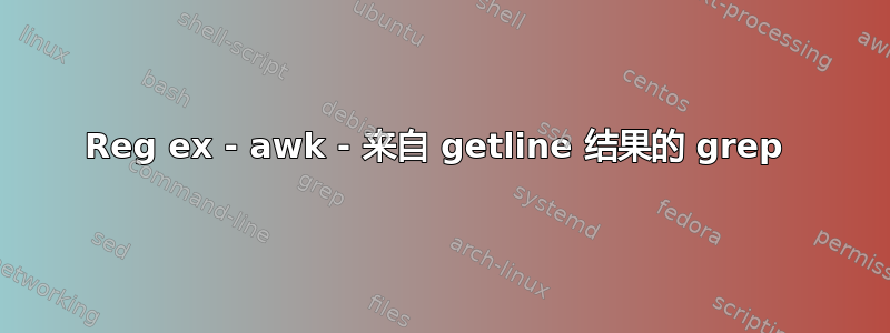 Reg ex - awk - 来自 getline 结果的 grep 