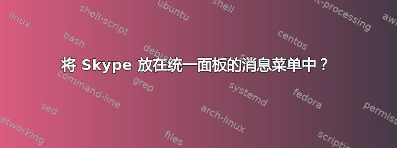 将 Skype 放在统一面板的消息菜单中？