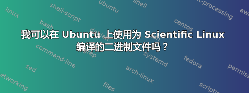 我可以在 Ubuntu 上使用为 Scientific Linux 编译的二进制文件吗？