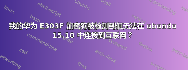 我的华为 E303F 加密狗被检测到但无法在 ubundu 15.10 中连接到互联网？