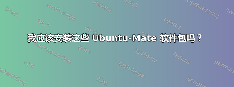 我应该安装这些 Ubuntu-Mate 软件包吗？