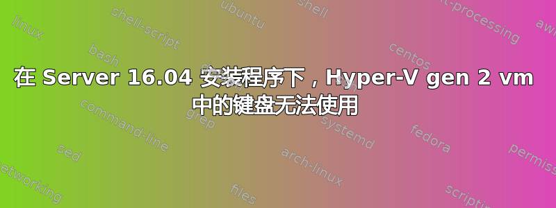 在 Server 16.04 安装程序下，Hyper-V gen 2 vm 中的键盘无法使用