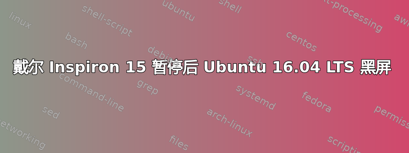 戴尔 Inspiron 15 暂停后 Ubuntu 16.04 LTS 黑屏