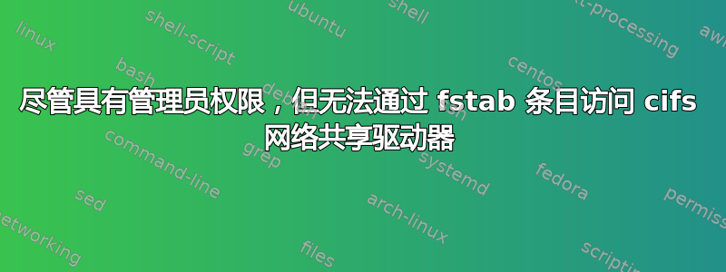 尽管具有管理员权限，但无法通过 fstab 条目访问 cifs 网络共享驱动器