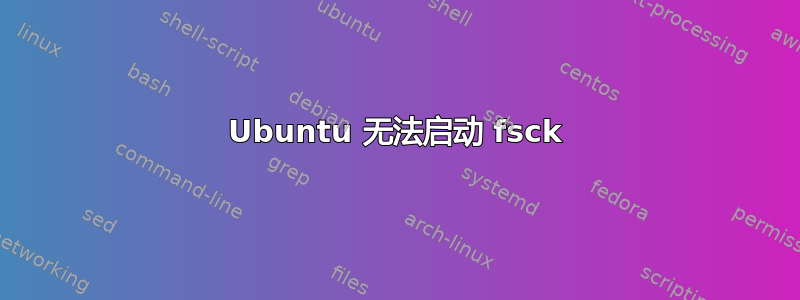 Ubuntu 无法启动 fsck