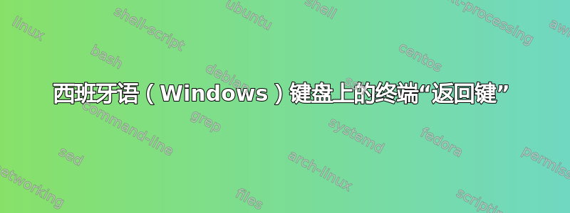 西班牙语（Windows）键盘上的终端“返回键”