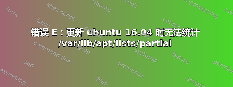 错误 E：更新 ubuntu 16.04 时无法统计 /var/lib/apt/lists/partial