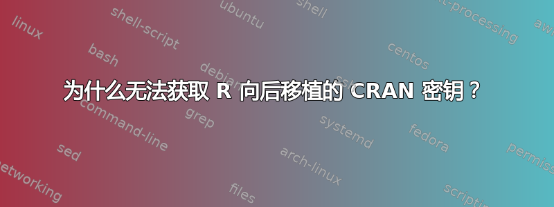 为什么无法获取 R 向后移植的 CRAN 密钥？