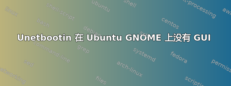 Unetbootin 在 Ubuntu GNOME 上没有 GUI