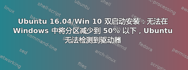 Ubuntu 16.04/Win 10 双启动安装：无法在 Windows 中将分区减少到 50% 以下，Ubuntu 无法检测到驱动器