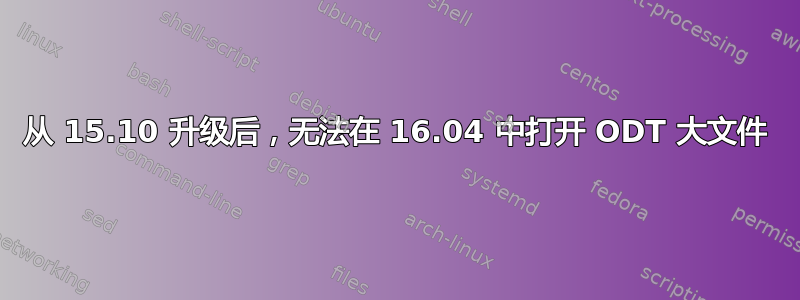 从 15.10 升级后，无法在 16.04 中打开 ODT 大文件