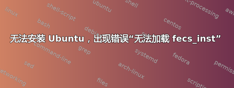 无法安装 Ubuntu，出现错误“无法加载 fecs_inst”