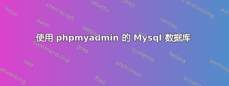 使用 phpmyadmin 的 Mysql 数据库