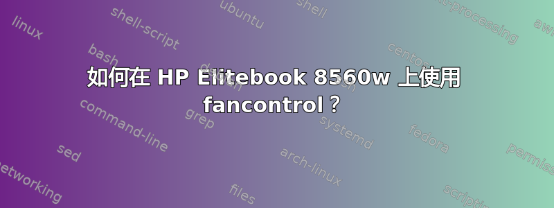 如何在 HP Elitebook 8560w 上使用 fancontrol？