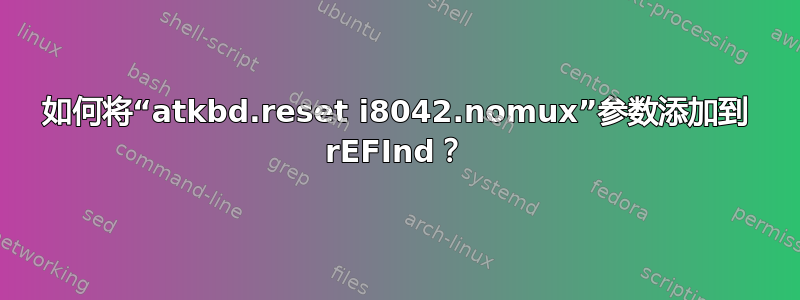 如何将“atkbd.reset i8042.nomux”参数添加到 rEFInd？