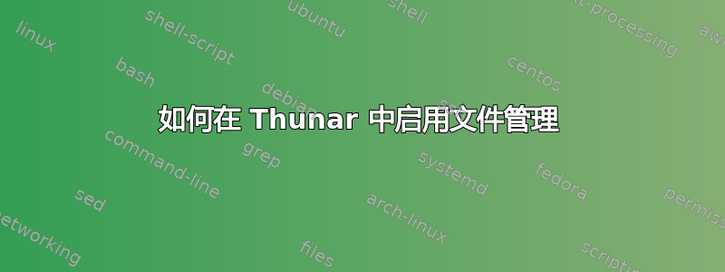 如何在 Thunar 中启用文件管理