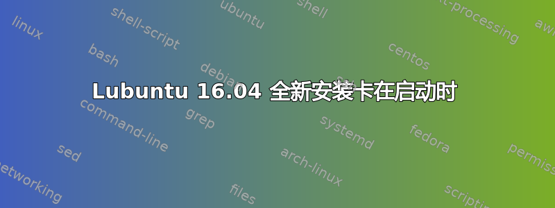 Lubuntu 16.04 全新安装卡在启动时