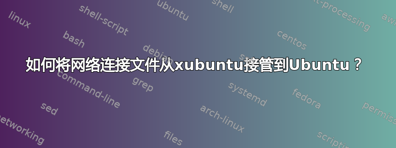 如何将网络连接文件从xubuntu接管到Ubuntu？