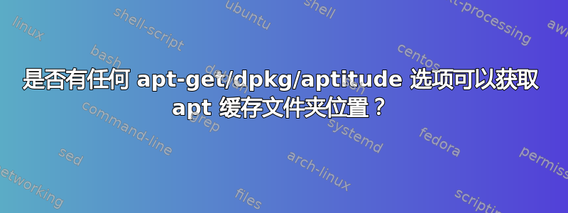 是否有任何 apt-get/dpkg/aptitude 选项可以获取 apt 缓存文件夹位置？