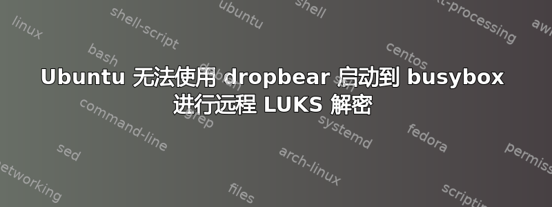 Ubuntu 无法使用 dropbear 启动到 busybox 进行远程 LUKS 解密