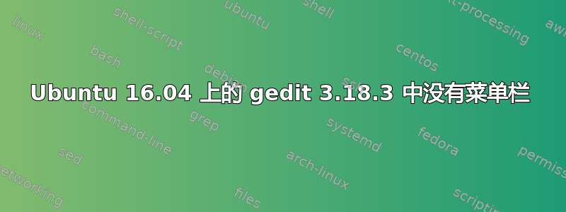 Ubuntu 16.04 上的 gedit 3.18.3 中没有菜单栏