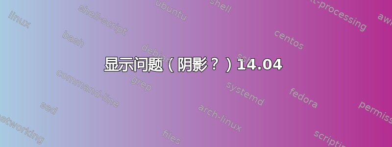 显示问题（阴影？）14.04