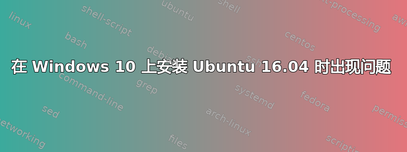 在 Windows 10 上安装 Ubuntu 16.04 时出现问题