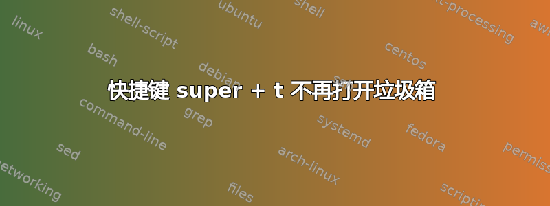 快捷键 super + t 不再打开垃圾箱