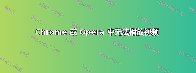 Chrome 或 Opera 中无法播放视频