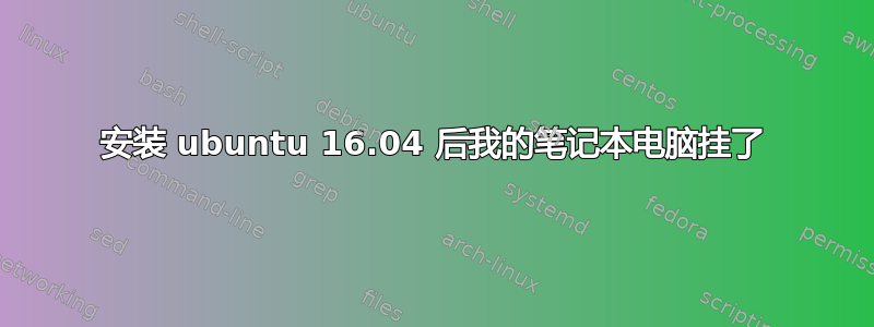 安装 ubuntu 16.04 后我的笔记本电脑挂了