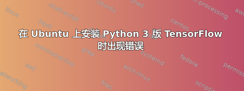 在 Ubuntu 上安装 Python 3 版 TensorFlow 时出现错误